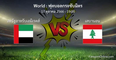วิเคราะห์บอล ฟุตบอลกระชับมิตร ระหว่าง สหรัฐอาหรับเอมิเรตส์ พบ เลบานอน (17 ตุลาคม 2566)