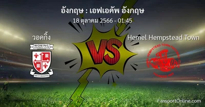 วิเคราะห์บอล เอฟเอคัพ อังกฤษ ระหว่าง วอคกิ้ง พบ Hemel Hempstead Town (18 ตุลาคม 2566)