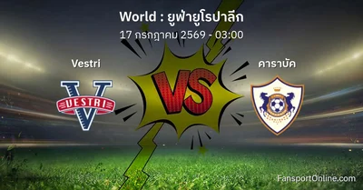 วิเคราะห์บอล ยูฟ่ายูโรปาลีก ระหว่าง Vestri พบ คาราบัค (17 กรกฎาคม 2569)