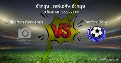 วิเคราะห์บอล เอฟเอคัพ อังกฤษ ระหว่าง Mulbarton Wanderers พบ Bedford Town (19 สิงหาคม 2566)