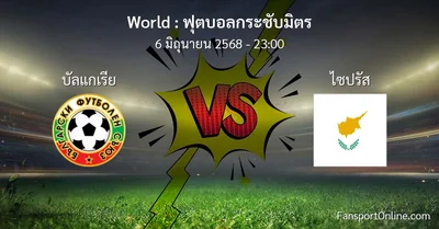 วิเคราะห์บอล ฟุตบอลกระชับมิตร ระหว่าง บัลแกเรีย พบ ไซปรัส (6 มิถุนายน 2568)