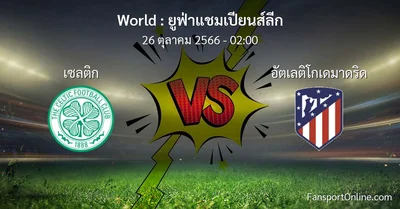วิเคราะห์บอล ยูฟ่าแชมเปียนส์ลีก ระหว่าง เซลติก พบ อัตเลติโกเดมาดริด (26 ตุลาคม 2566)