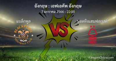 วิเคราะห์บอล เอฟเอคัพ อังกฤษ ระหว่าง แบล็กพูล พบ นอตทิงแฮมฟอเรสต์ (7 มกราคม 2566)