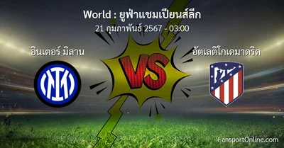วิเคราะห์บอล ยูฟ่าแชมเปียนส์ลีก ระหว่าง อินเตอร์ มิลาน พบ อัตเลติโกเดมาดริด (21 กุมภาพันธ์ 2567)
