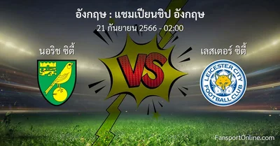 วิเคราะห์บอล แชมเปียนชิป อังกฤษ ระหว่าง นอริช ซิตี้ พบ เลสเตอร์ ซิตี้ (21 กันยายน 2566)