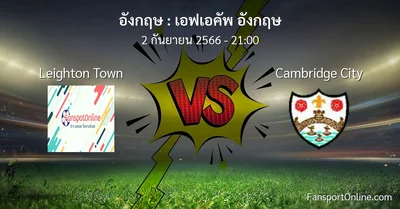 วิเคราะห์บอล เอฟเอคัพ อังกฤษ ระหว่าง Leighton Town พบ Cambridge City (2 กันยายน 2566)