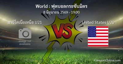 วิเคราะห์บอล ฟุตบอลกระชับมิตร ระหว่าง มาซิโดเนียเหนือ U21 พบ United States U20 (8 มิถุนายน 2569)