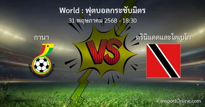 วิเคราะห์บอล ฟุตบอลกระชับมิตร ระหว่าง กานา พบ ตรินิแดดและโตเบโก (31 พฤษภาคม 2568)