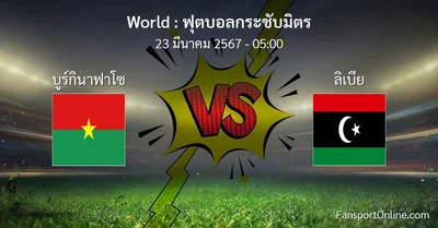 วิเคราะห์บอล ฟุตบอลกระชับมิตร ระหว่าง บูร์กินาฟาโซ พบ ลิเบีย (22 มีนาคม 2567)