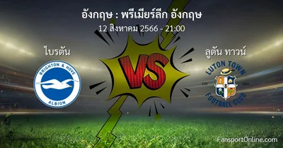 วิเคราะห์บอล พรีเมียร์ลีก อังกฤษ ระหว่าง ไบรตัน พบ ลูตัน ทาวน์ (12 สิงหาคม 2566)