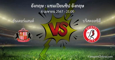 วิเคราะห์บอล แชมเปียนชิป อังกฤษ ระหว่าง ซันเดอร์แลนด์ พบ บริสตอลซิตี (6 เมษายน 2567)