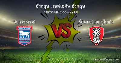วิเคราะห์บอล เอฟเอคัพ อังกฤษ ระหว่าง อิปสวิช ทาวน์ พบ ร็อตเธอร์แฮม ยูไนเต็ด (7 มกราคม 2566)