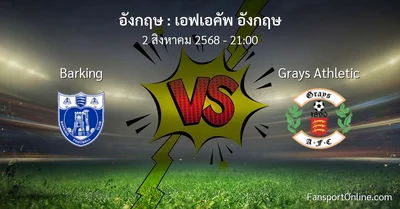 วิเคราะห์บอล เอฟเอคัพ อังกฤษ ระหว่าง Barking พบ Grays Athletic (2 สิงหาคม 2568)