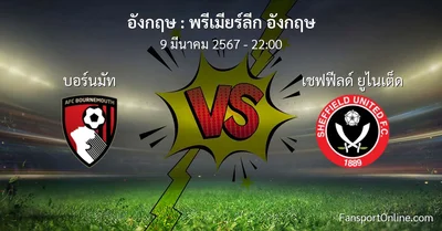 วิเคราะห์บอล พรีเมียร์ลีก อังกฤษ ระหว่าง บอร์นมัท พบ เชฟฟีลด์ ยูไนเต็ด (9 มีนาคม 2567)