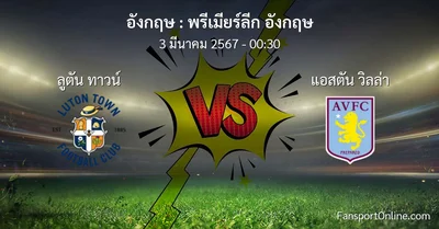 วิเคราะห์บอล พรีเมียร์ลีก อังกฤษ ระหว่าง ลูตัน ทาวน์ พบ แอสตัน วิลล่า (3 มีนาคม 2567)