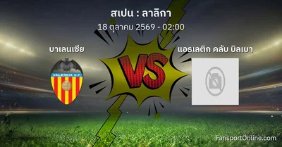 วิเคราะห์บอล ลาลิกา ระหว่าง บาเลนเซีย พบ แอธเลติก คลับ บิลเบา (18 ตุลาคม 2569)