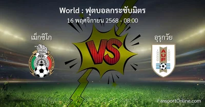วิเคราะห์บอล ฟุตบอลกระชับมิตร ระหว่าง เม็กซิโก พบ อุรุกวัย (16 พฤศจิกายน 2568)