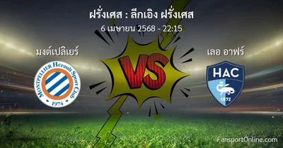 วิเคราะห์บอล ลีกเอิง ฝรั่งเศส ระหว่าง มงต์เปลิเยร์ พบ เลอ อาฟร์ (6 เมษายน 2568)