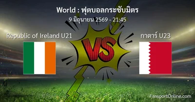 วิเคราะห์บอล ฟุตบอลกระชับมิตร ระหว่าง Republic of Ireland U21 พบ กาตาร์ U23 (9 มิถุนายน 2569)