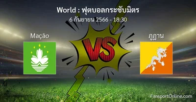 วิเคราะห์บอล ฟุตบอลกระชับมิตร ระหว่าง Mação พบ ภูฏาน (6 กันยายน 2566)