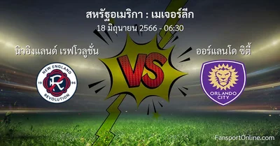วิเคราะห์บอล เมเจอร์ลีก ระหว่าง นิวอิงแลนด์ เรฟโวลูชั่น พบ ออร์แลนโด ซิตี้ (18 มิถุนายน 2566)