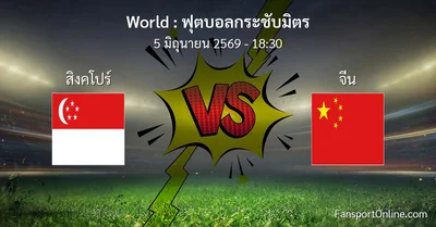 วิเคราะห์บอล ฟุตบอลกระชับมิตร ระหว่าง สิงคโปร์ พบ จีน (5 มิถุนายน 2569)