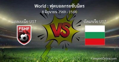 วิเคราะห์บอล ฟุตบอลกระชับมิตร ระหว่าง แอลเบเนีย U17 พบ บัลแกเรีย U17 (8 มิถุนายน 2569)