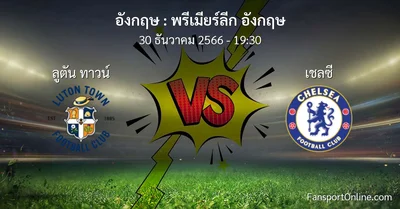 วิเคราะห์บอล พรีเมียร์ลีก อังกฤษ ระหว่าง ลูตัน ทาวน์ พบ เชลซี (30 ธันวาคม 2566)
