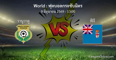 วิเคราะห์บอล ฟุตบอลกระชับมิตร ระหว่าง วานูวาตู พบ ฟีจี (9 มิถุนายน 2569)
