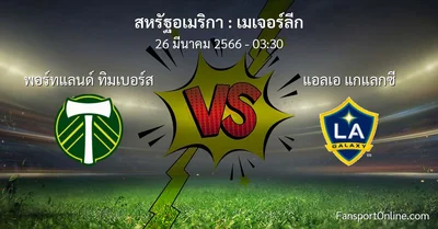 วิเคราะห์บอล เมเจอร์ลีก ระหว่าง พอร์ทแลนด์ ทิมเบอร์ส พบ แอลเอ แกแลกซี (26 มีนาคม 2566)