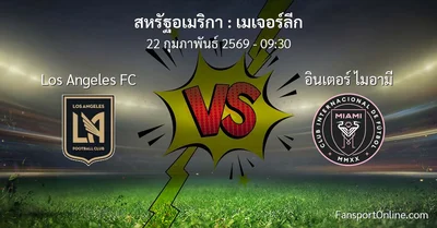วิเคราะห์บอล เมเจอร์ลีก ระหว่าง Los Angeles FC พบ อินเตอร์ ไมอามี (22 กุมภาพันธ์ 2569)