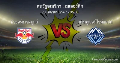 วิเคราะห์บอล เมเจอร์ลีก ระหว่าง นิวยอร์ก เรดบูลส์ พบ แวนคูเวอร์ ไวท์แคปส์ (28 เมษายน 2567)