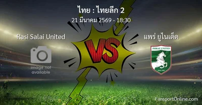 วิเคราะห์บอล ไทยลีก 2 ระหว่าง Rasi Salai United พบ แพร่ ยูไนเต็ด (21 มีนาคม 2569)