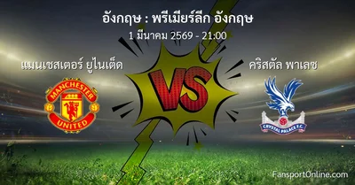 วิเคราะห์บอล พรีเมียร์ลีก อังกฤษ ระหว่าง แมนเชสเตอร์ ยูไนเต็ด พบ คริสตัล พาเลซ (1 มีนาคม 2569)
