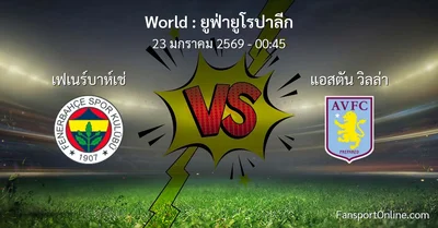 วิเคราะห์บอล ยูฟ่ายูโรปาลีก ระหว่าง เฟเนร์บาห์เช่ พบ แอสตัน วิลล่า (23 มกราคม 2569)