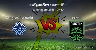 วิเคราะห์บอล เมเจอร์ลีก ระหว่าง แวนคูเวอร์ ไวท์แคปส์ พบ ออสติน (13 กรกฎาคม 2566)