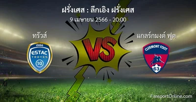 วิเคราะห์บอล ลีกเอิง ฝรั่งเศส ระหว่าง ทรัวส์ พบ แกลร์กมงต์ ฟุต (9 เมษายน 2566)