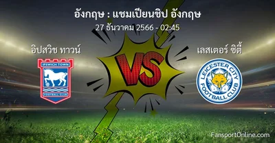 วิเคราะห์บอล แชมเปียนชิป อังกฤษ ระหว่าง อิปสวิช ทาวน์ พบ เลสเตอร์ ซิตี้ (27 ธันวาคม 2566)