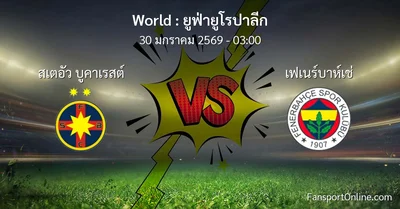 วิเคราะห์บอล ยูฟ่ายูโรปาลีก ระหว่าง สเตอัว บูคาเรสต์ พบ เฟเนร์บาห์เช่ (30 มกราคม 2569)