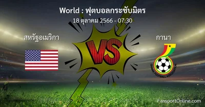 วิเคราะห์บอล ฟุตบอลกระชับมิตร ระหว่าง สหรัฐอเมริกา พบ กานา (18 ตุลาคม 2566)