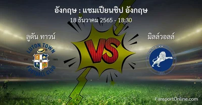 วิเคราะห์บอล แชมเปียนชิป อังกฤษ ระหว่าง ลูตัน ทาวน์ พบ มิลล์วอลล์ (18 ธันวาคม 2565)