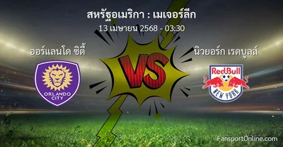 วิเคราะห์บอล เมเจอร์ลีก ระหว่าง ออร์แลนโด ซิตี้ พบ นิวยอร์ก เรดบูลส์ (13 เมษายน 2568)