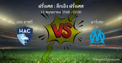 วิเคราะห์บอล ลีกเอิง ฝรั่งเศส ระหว่าง เลอ อาฟร์ พบ มาร์เซย (11 พฤษภาคม 2568)
