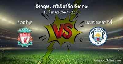 วิเคราะห์บอล พรีเมียร์ลีก อังกฤษ ระหว่าง ลิเวอร์พูล พบ แมนเชสเตอร์ ซิตี้ (10 มีนาคม 2567)