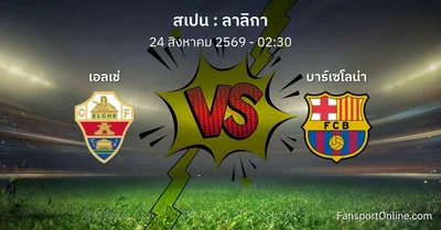 วิเคราะห์บอล ลาลิกา ระหว่าง เอลเช่ พบ บาร์เซโลน่า (24 สิงหาคม 2569)
