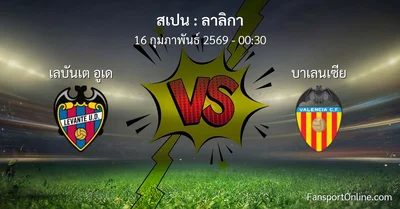 วิเคราะห์บอล ลาลิกา ระหว่าง เลบันเต อูเด พบ บาเลนเซีย (16 กุมภาพันธ์ 2569)