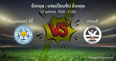 วิเคราะห์บอล แชมเปียนชิป อังกฤษ ระหว่าง เลสเตอร์ ซิตี้ พบ สวอนซี (11 เมษายน 2569)