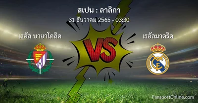 วิเคราะห์บอล ลาลิกา ระหว่าง เรอัล บายาโดลิด พบ เรอัลมาดริด (31 ธันวาคม 2565)