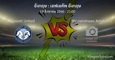 วิเคราะห์บอล เอฟเอคัพ อังกฤษ ระหว่าง Ossett United พบ Wythenshawe Amateurs (19 สิงหาคม 2566)