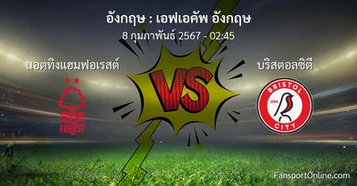 วิเคราะห์บอล เอฟเอคัพ อังกฤษ ระหว่าง นอตทิงแฮมฟอเรสต์ พบ บริสตอลซิตี (8 กุมภาพันธ์ 2567)